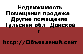 Недвижимость Помещения продажа - Другие помещения. Тульская обл.,Донской г.